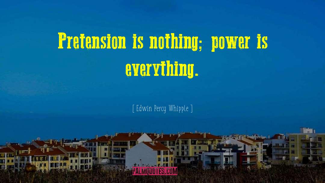 Edwin Percy Whipple Quotes: Pretension is nothing; power is