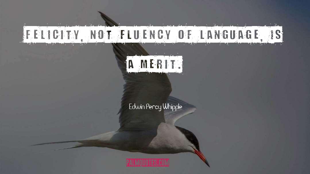 Edwin Percy Whipple Quotes: Felicity, not fluency of language,