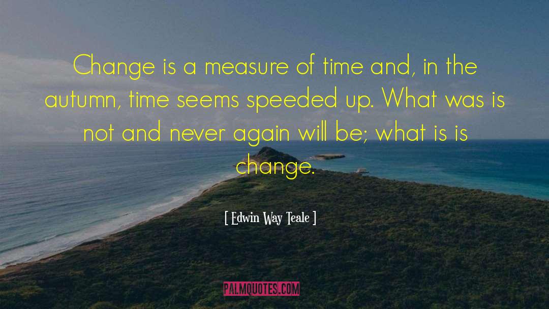 Edwin Way Teale Quotes: Change is a measure of