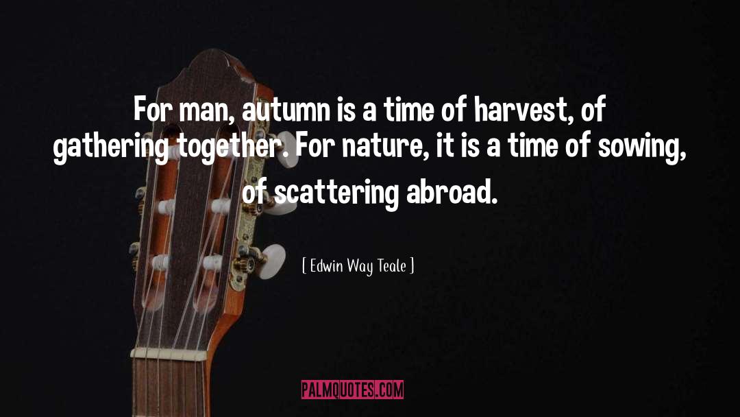 Edwin Way Teale Quotes: For man, autumn is a
