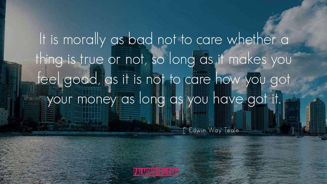 Edwin Way Teale Quotes: It is morally as bad