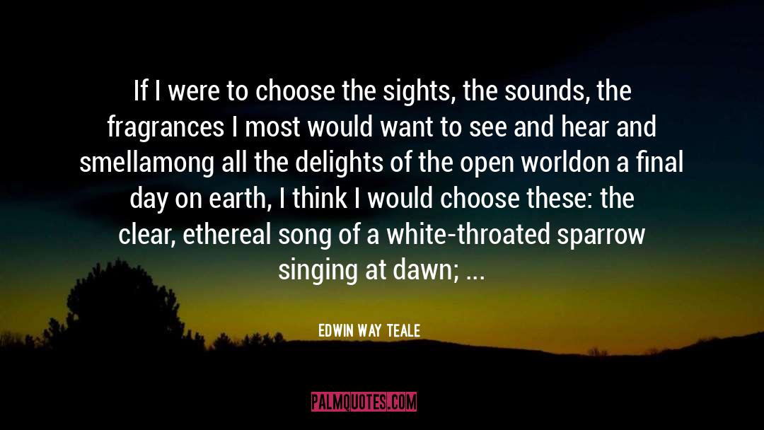 Edwin Way Teale Quotes: If I were to choose