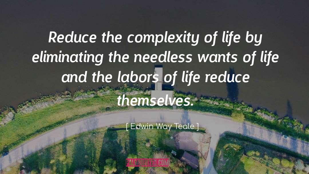 Edwin Way Teale Quotes: Reduce the complexity of life