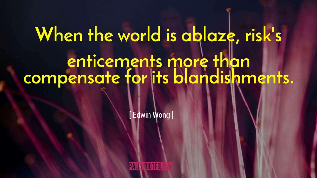Edwin Wong Quotes: When the world is ablaze,
