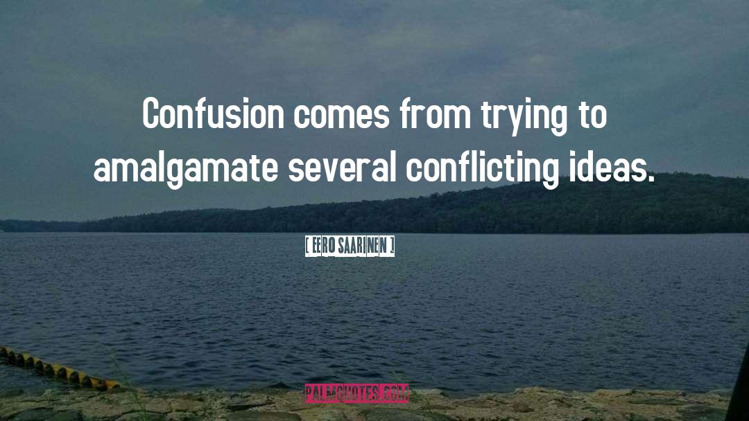 Eero Saarinen Quotes: Confusion comes from trying to