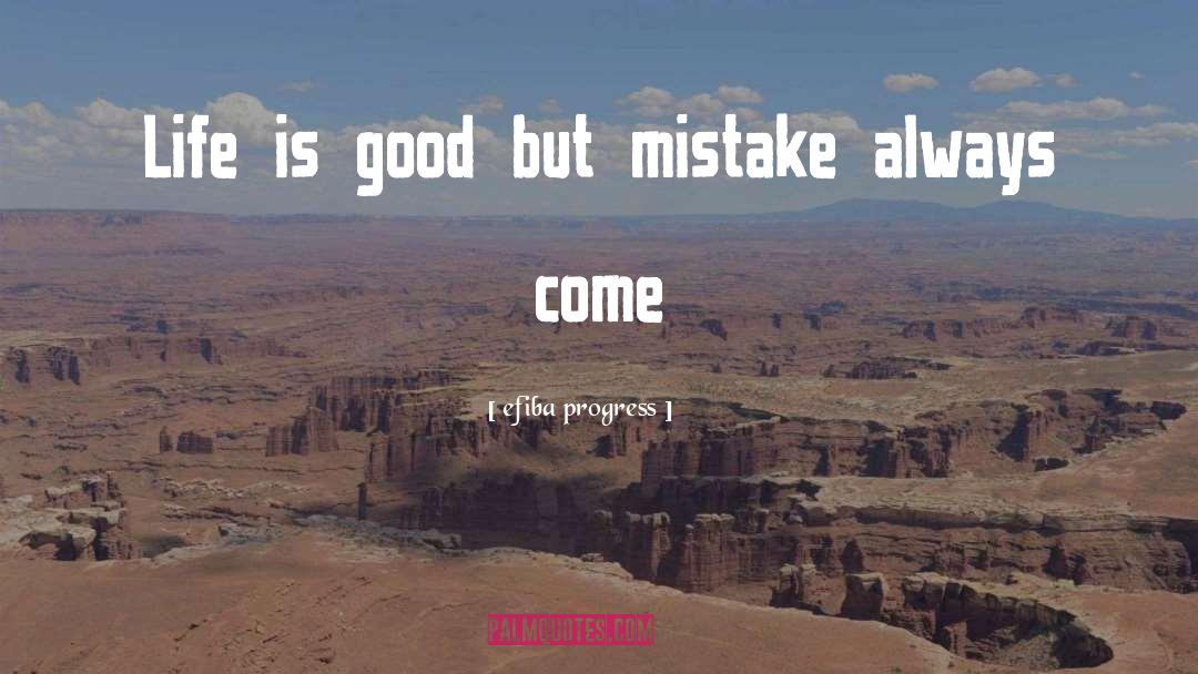 Efiba Progress Quotes: Life is good but mistake