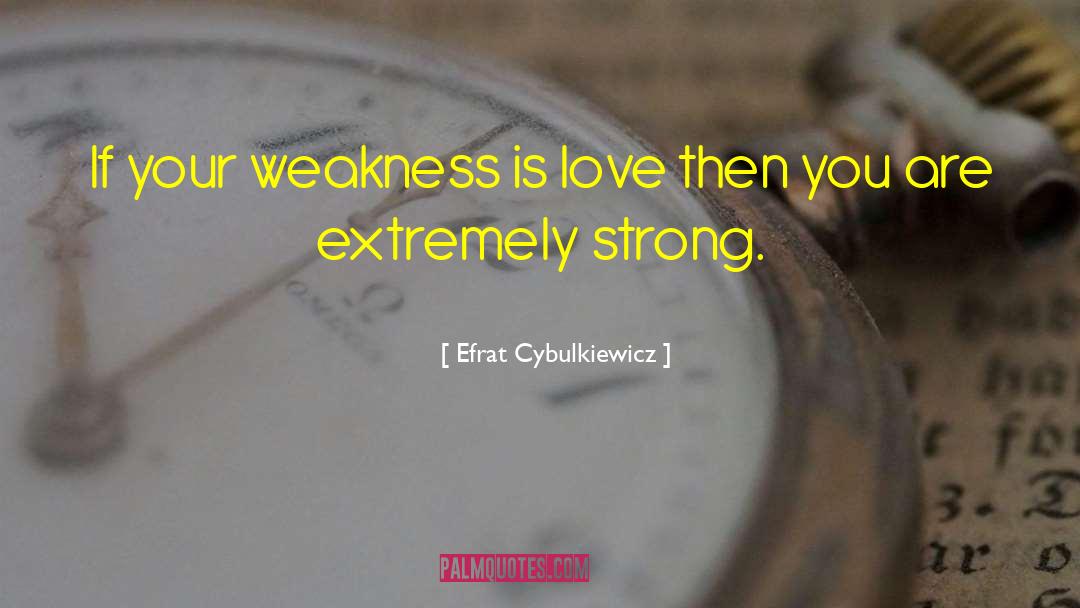 Efrat Cybulkiewicz Quotes: If your weakness is love