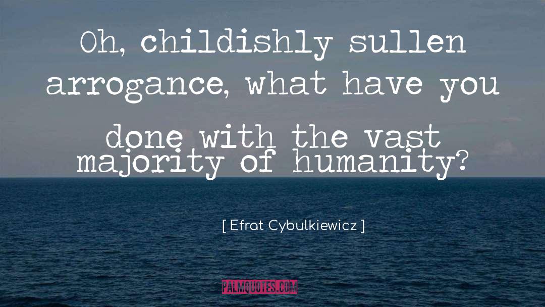Efrat Cybulkiewicz Quotes: Oh, childishly sullen arrogance, what