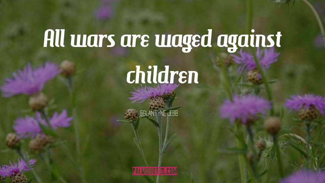 Eglantyne Jebb Quotes: All wars are waged against
