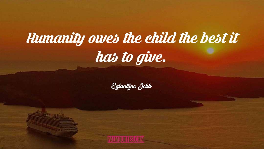 Eglantyne Jebb Quotes: Humanity owes the child the