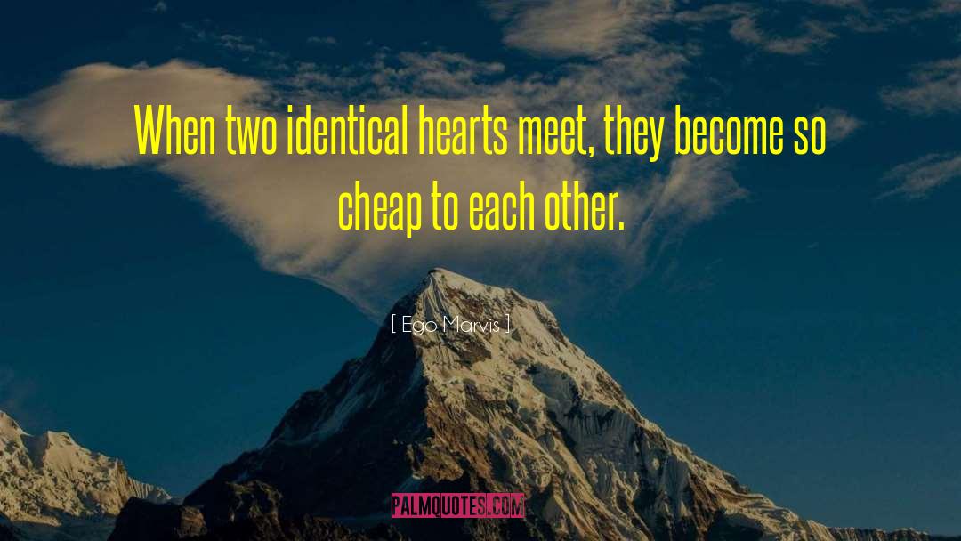 Ego Marvis Quotes: When two identical hearts meet,