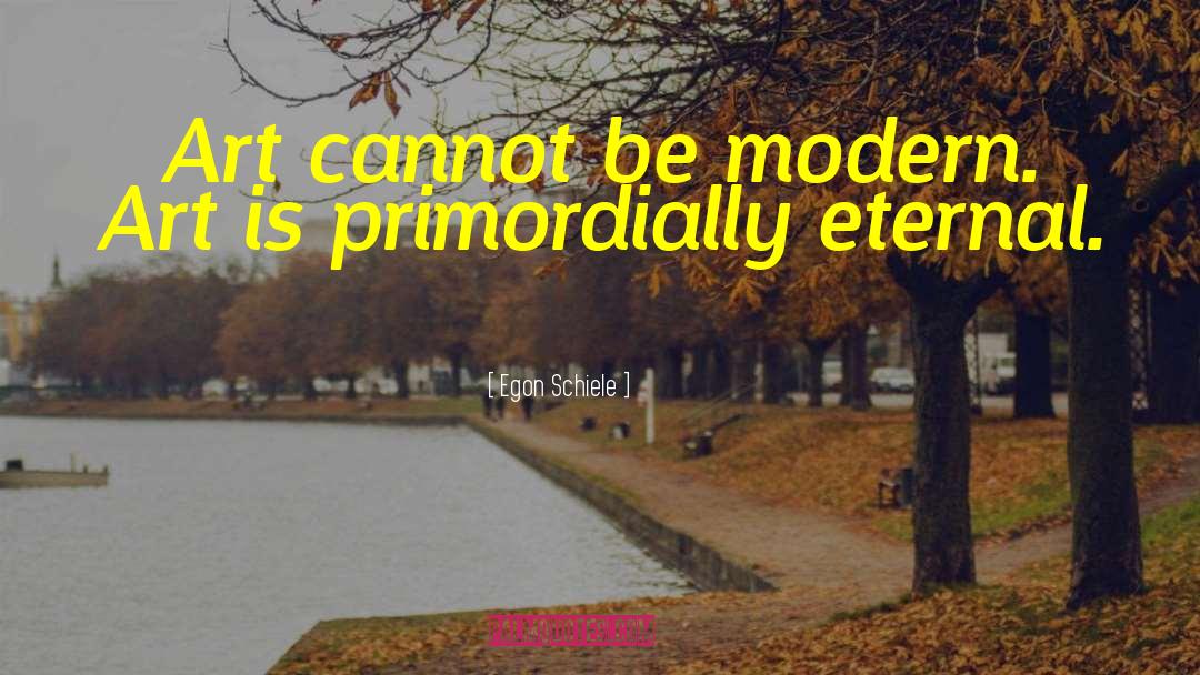Egon Schiele Quotes: Art cannot be modern. Art