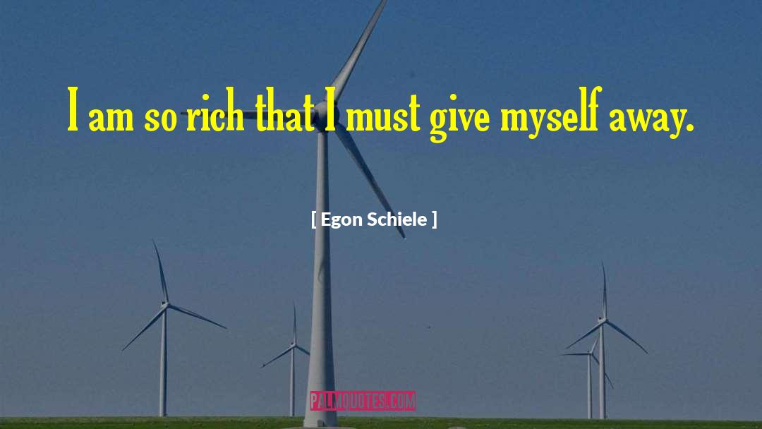 Egon Schiele Quotes: I am so rich that