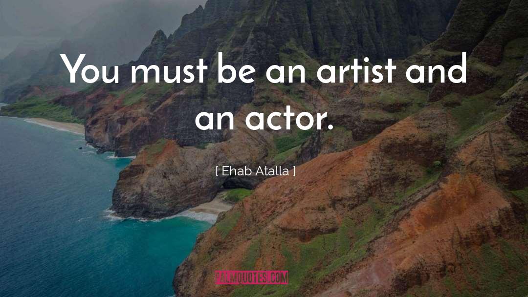 Ehab Atalla Quotes: You must be an artist