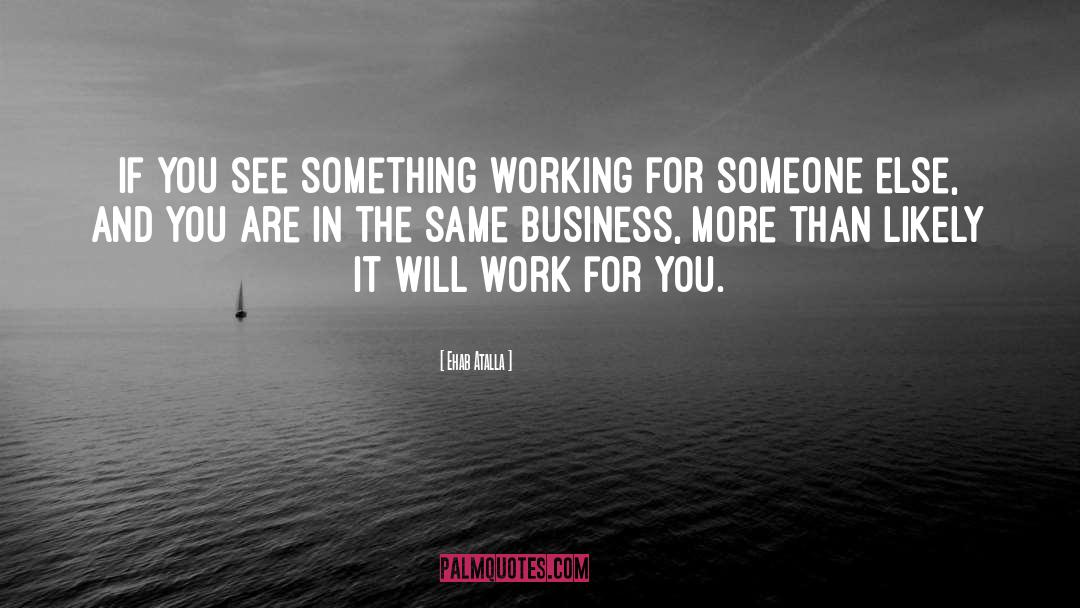 Ehab Atalla Quotes: If you see something working