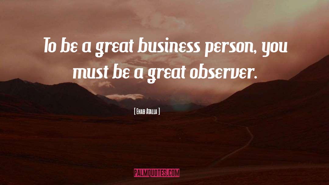 Ehab Atalla Quotes: To be a great business