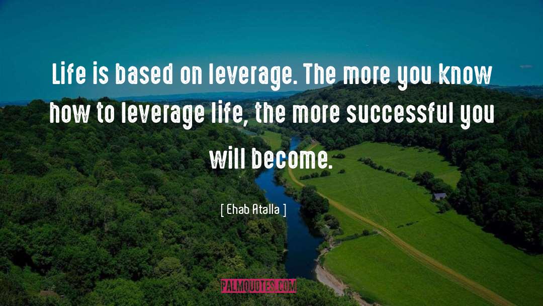 Ehab Atalla Quotes: Life is based on leverage.