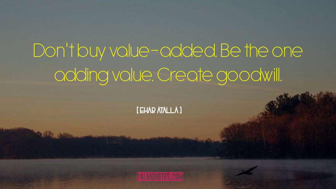 Ehab Atalla Quotes: Don't buy value-added. Be the