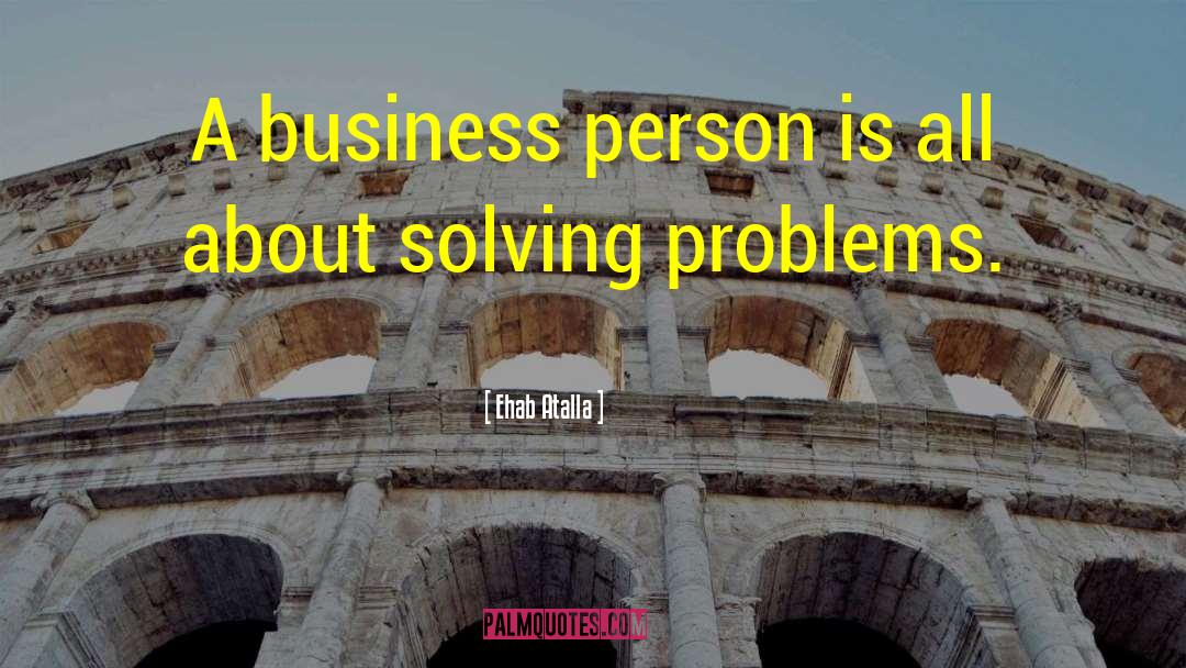 Ehab Atalla Quotes: A business person is all