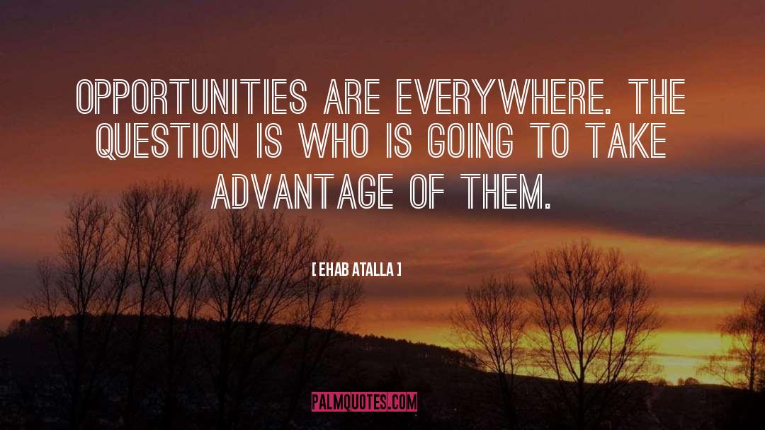 Ehab Atalla Quotes: Opportunities are everywhere. The question