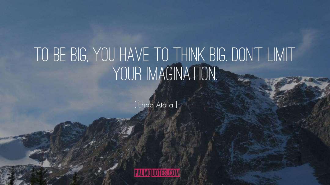 Ehab Atalla Quotes: To be big, you have