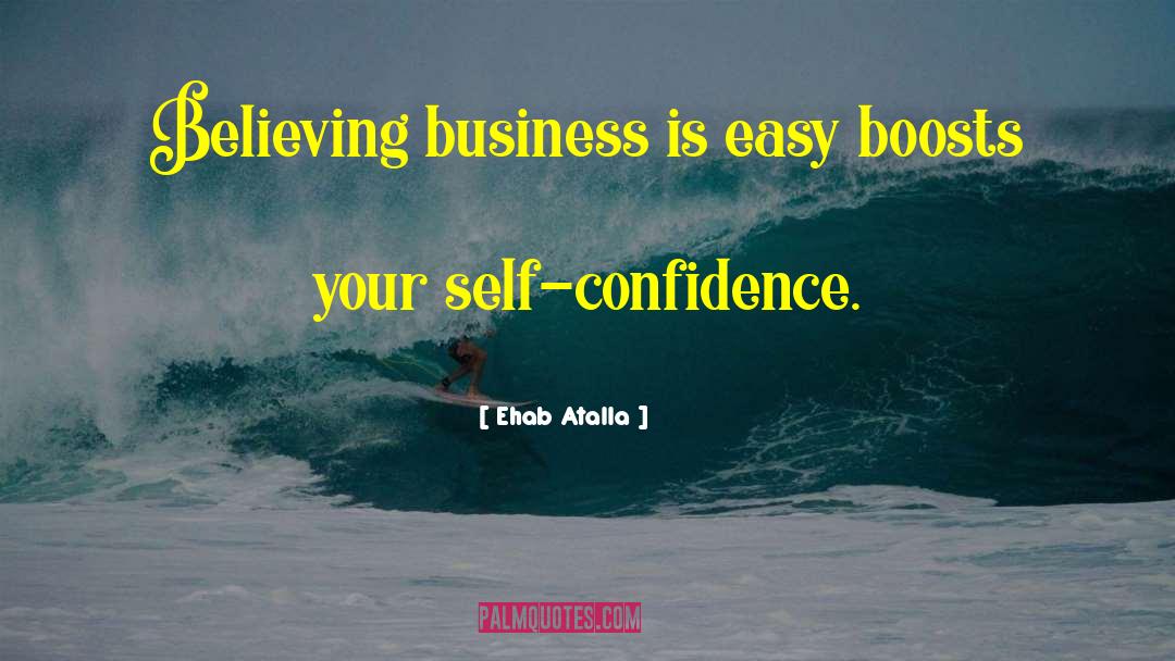 Ehab Atalla Quotes: Believing business is easy boosts