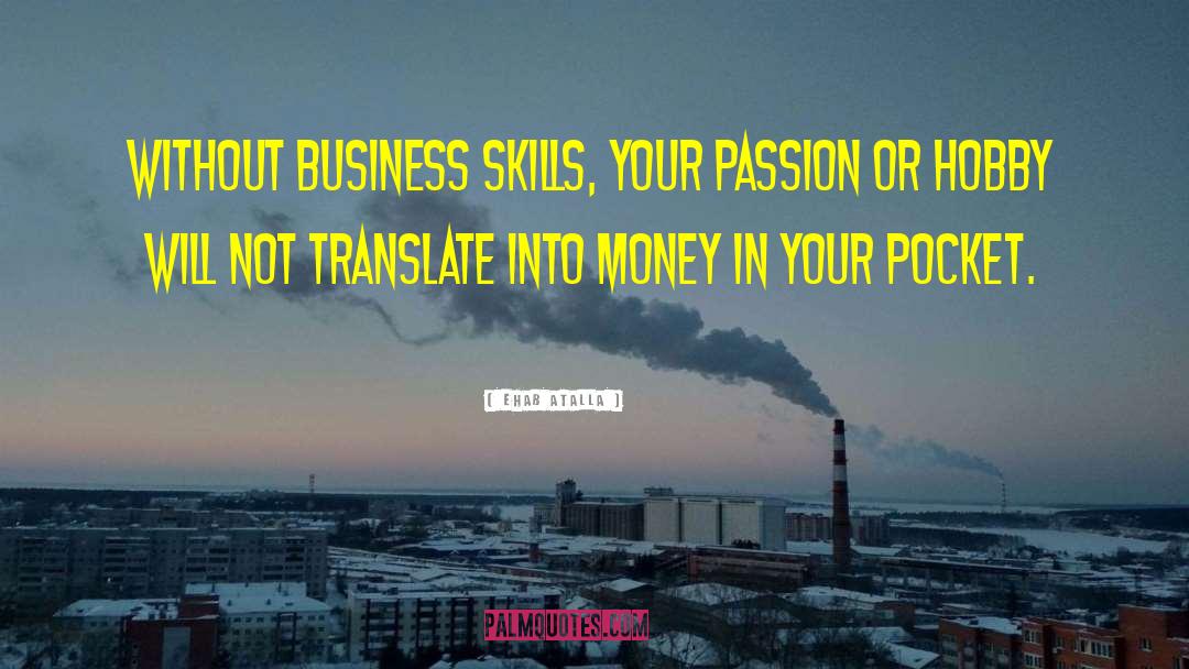 Ehab Atalla Quotes: Without business skills, your passion