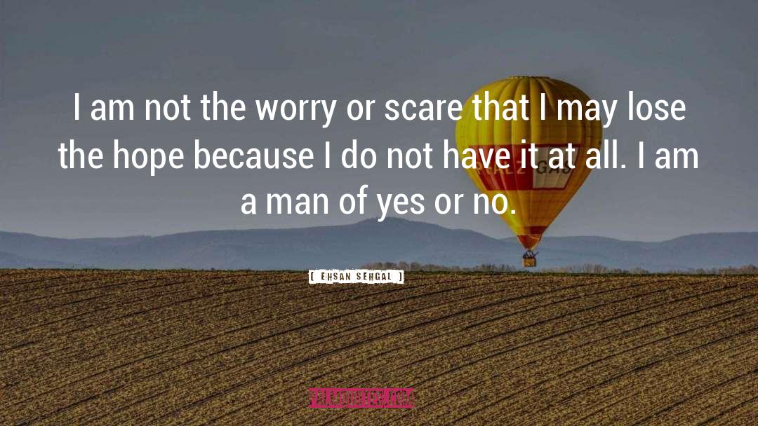 Ehsan Sehgal Quotes: I am not the worry