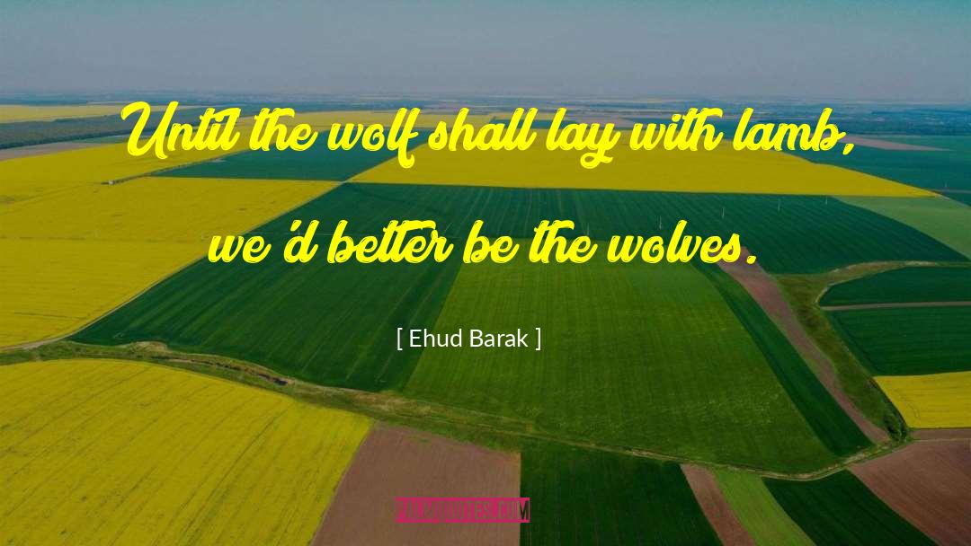 Ehud Barak Quotes: Until the wolf shall lay