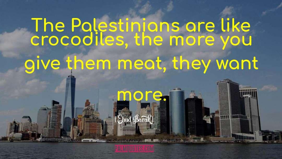 Ehud Barak Quotes: The Palestinians are like crocodiles,