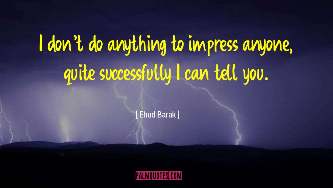 Ehud Barak Quotes: I don't do anything to