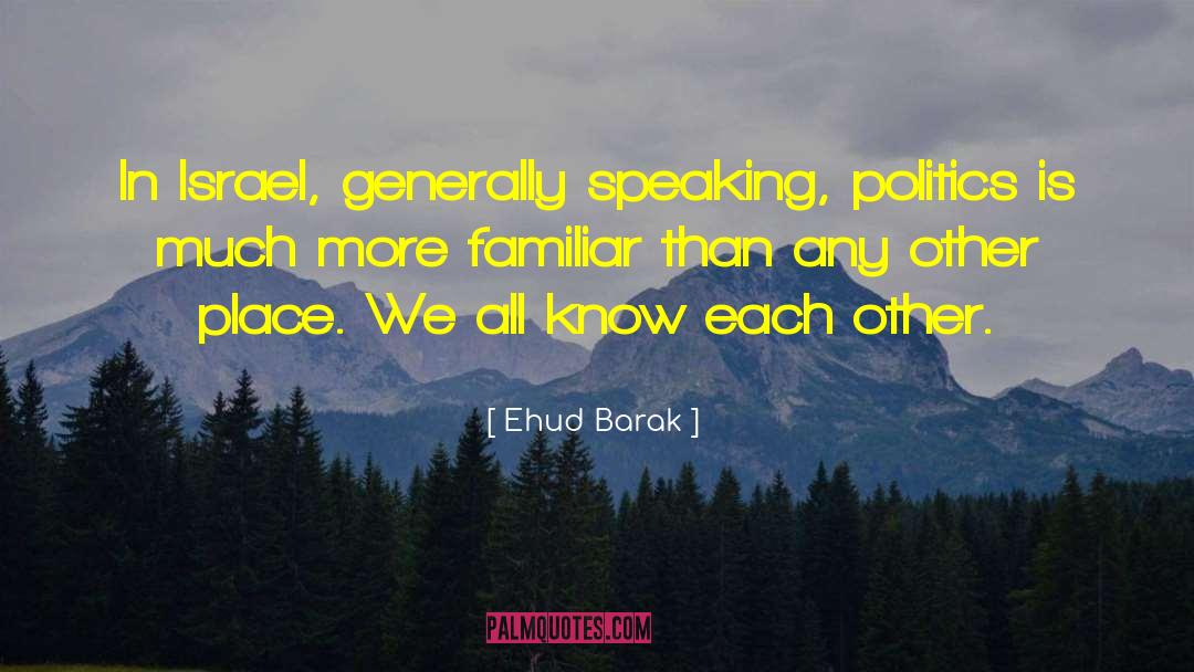 Ehud Barak Quotes: In Israel, generally speaking, politics