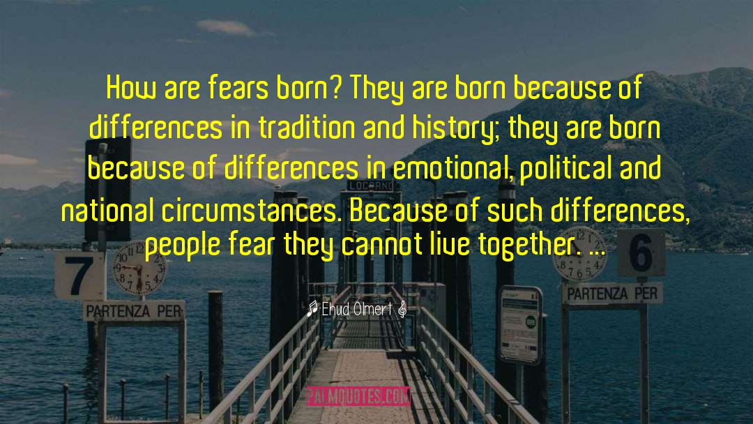 Ehud Olmert Quotes: How are fears born? They