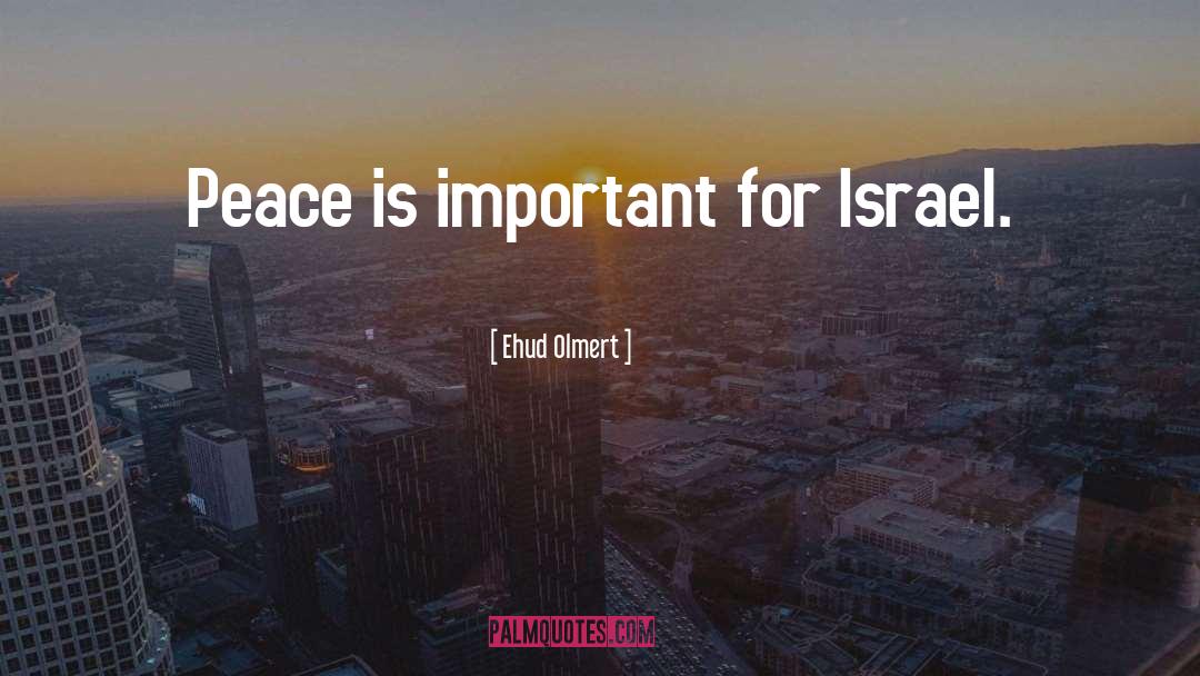Ehud Olmert Quotes: Peace is important for Israel.