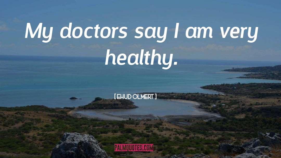 Ehud Olmert Quotes: My doctors say I am