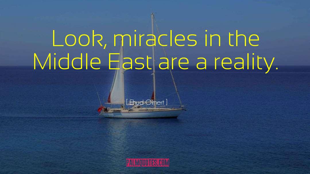Ehud Olmert Quotes: Look, miracles in the Middle