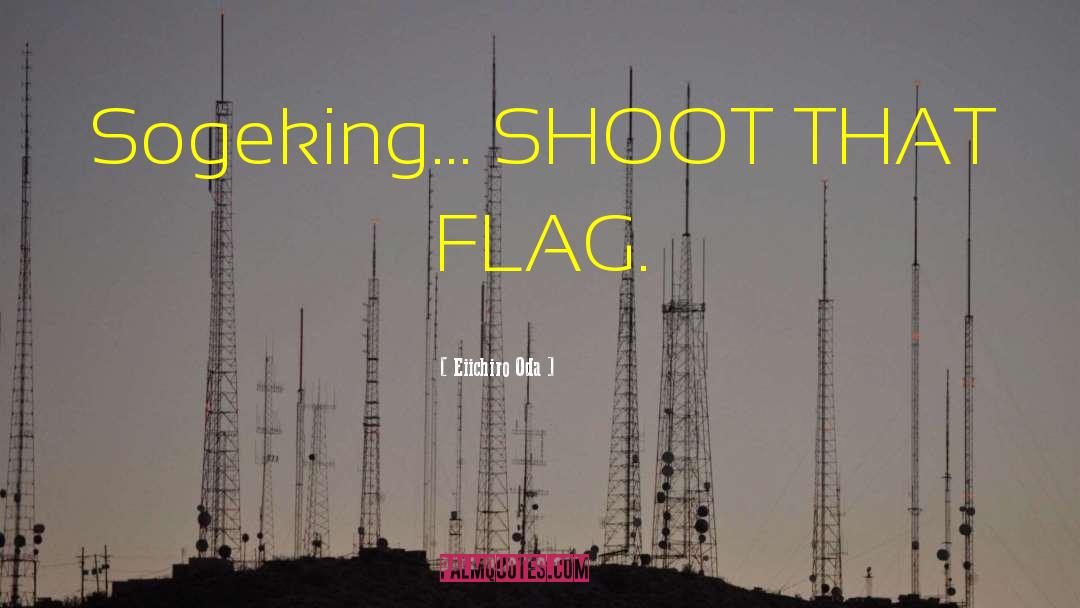 Eiichiro Oda Quotes: Sogeking... SHOOT THAT FLAG.