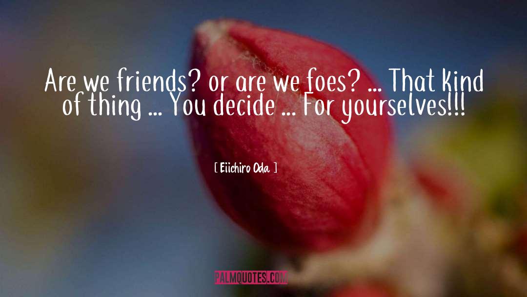 Eiichiro Oda Quotes: Are we friends? or are
