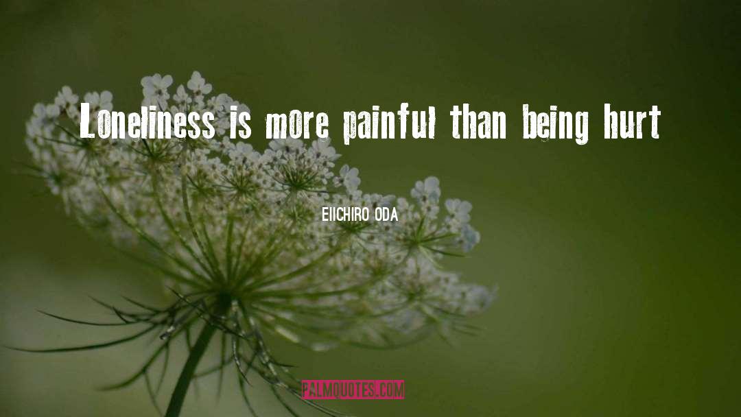 Eiichiro Oda Quotes: Loneliness is more painful than