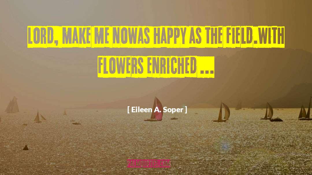 Eileen A. Soper Quotes: Lord, make me now<br>As happy