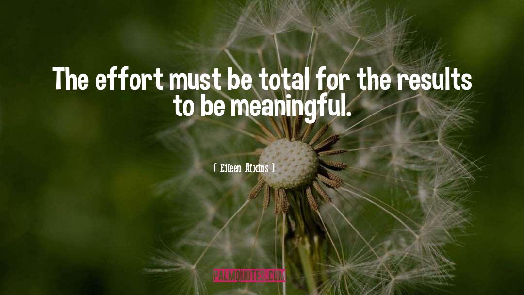 Eileen Atkins Quotes: The effort must be total