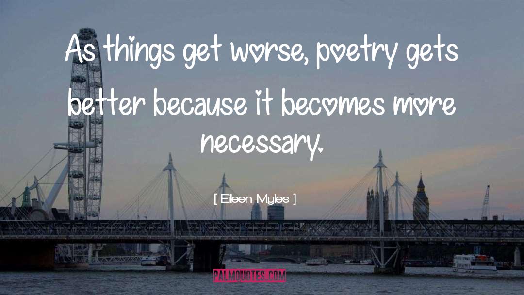 Eileen Myles Quotes: As things get worse, poetry