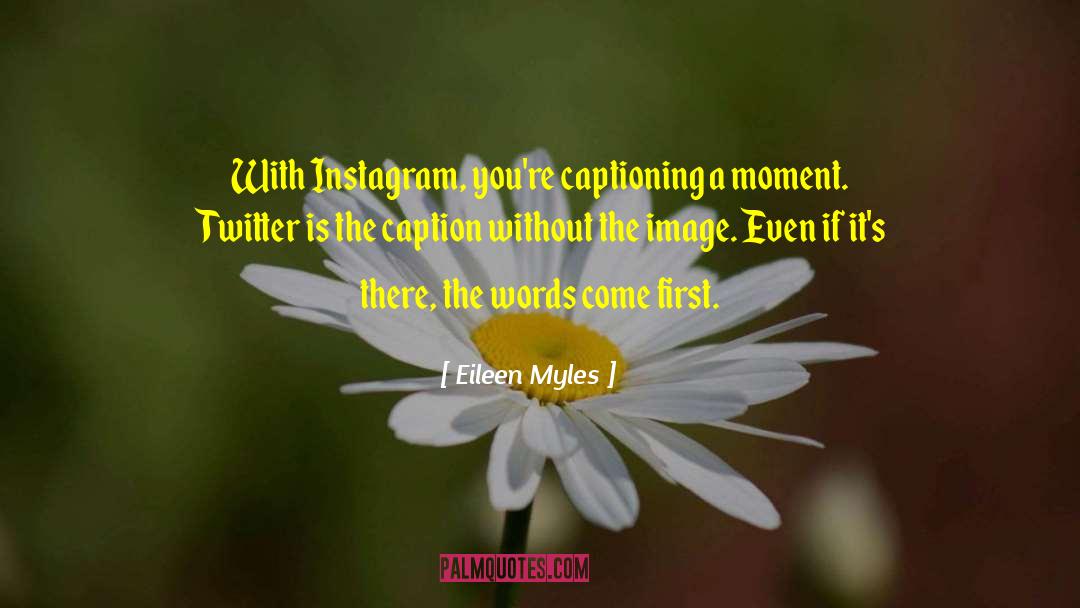 Eileen Myles Quotes: With Instagram, you're captioning a