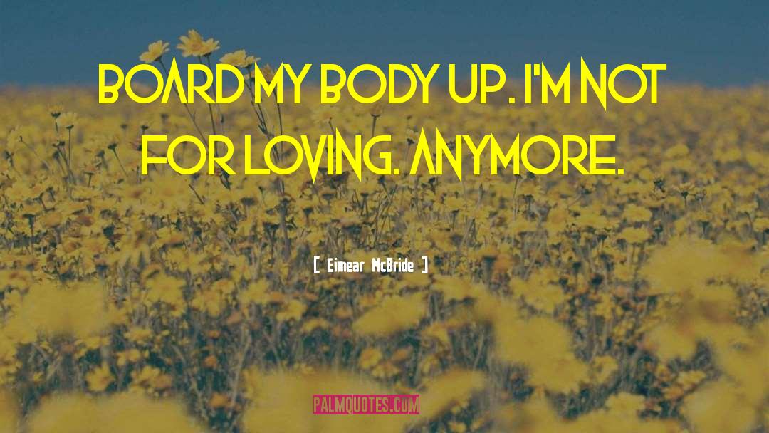 Eimear McBride Quotes: Board my body up. I'm