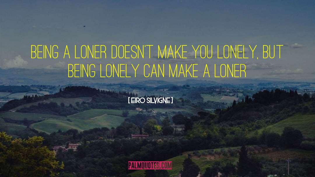 Eiro Silvigne Quotes: Being a loner doesn't make