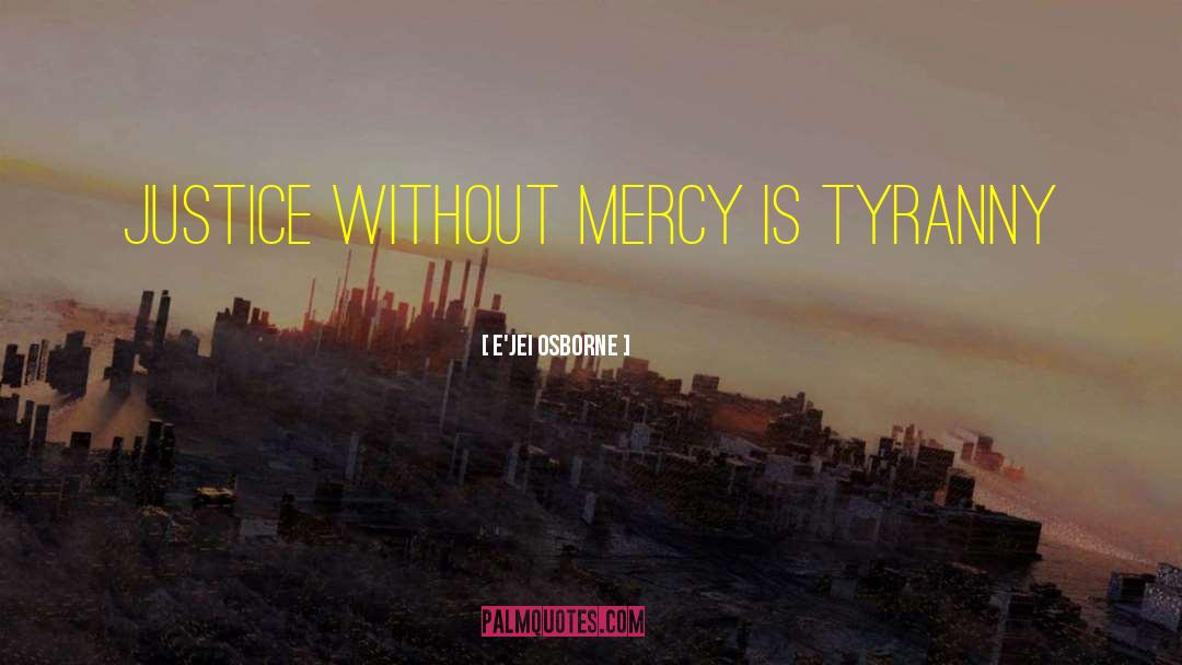 E'Jei Osborne Quotes: Justice without mercy is tyranny