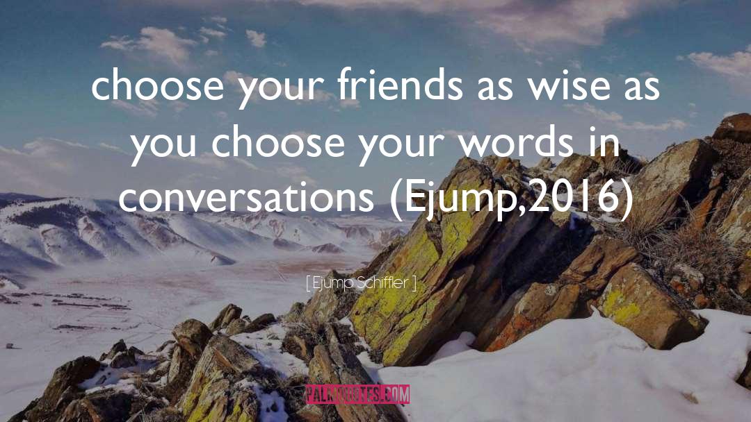 Ejump Schiffler Quotes: choose your friends as wise