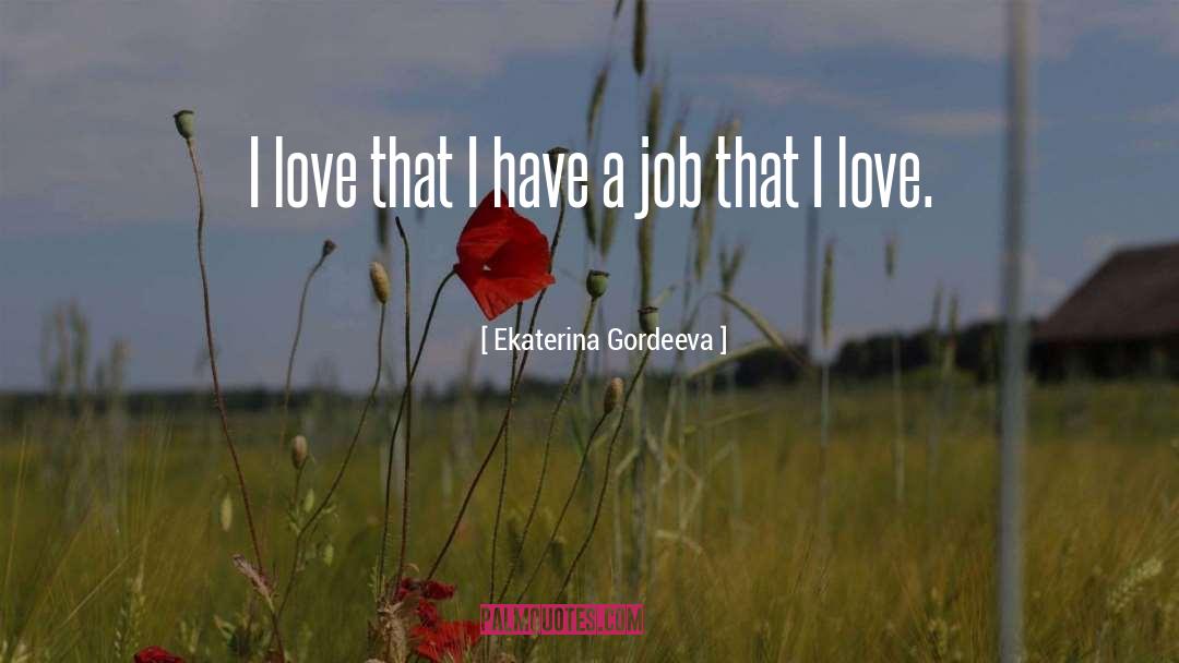 Ekaterina Gordeeva Quotes: I love that I have