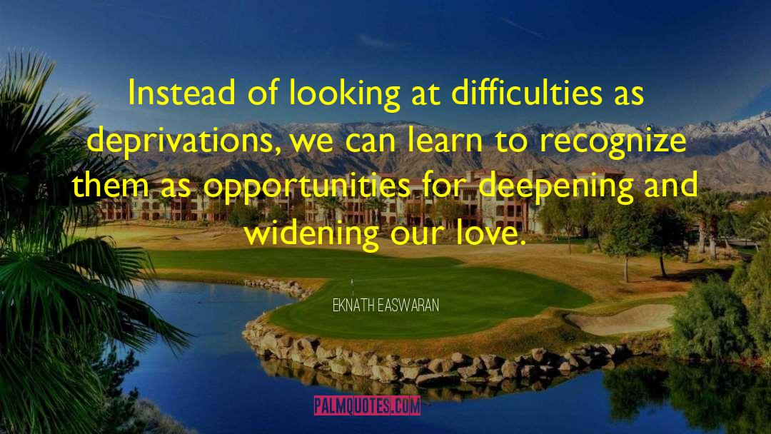 Eknath Easwaran Quotes: Instead of looking at difficulties