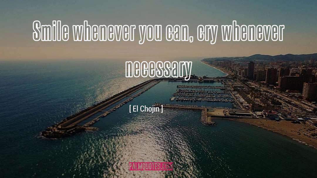 El Chojin Quotes: Smile whenever you can, cry